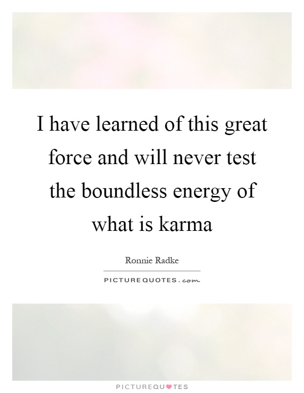 I have learned of this great force and will never test the boundless energy of what is karma Picture Quote #1