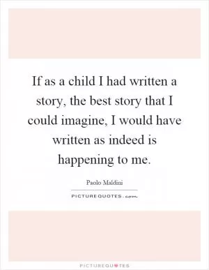 If as a child I had written a story, the best story that I could imagine, I would have written as indeed is happening to me Picture Quote #1