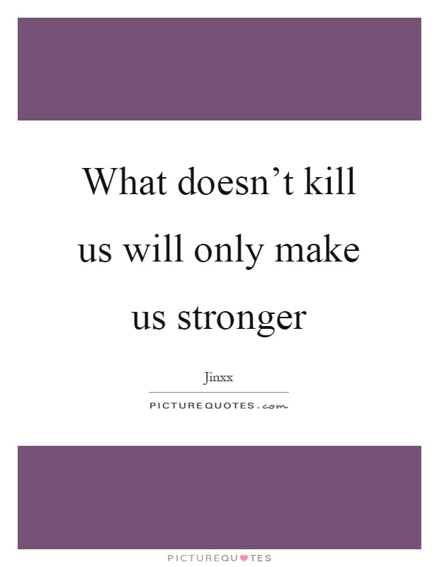 What doesn't kill us will only make us stronger Picture Quote #1