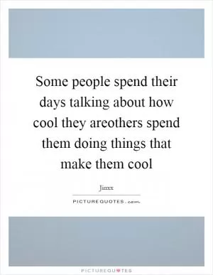 Some people spend their days talking about how cool they areothers spend them doing things that make them cool Picture Quote #1