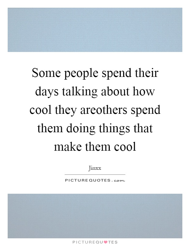 Some people spend their days talking about how cool they areothers spend them doing things that make them cool Picture Quote #1