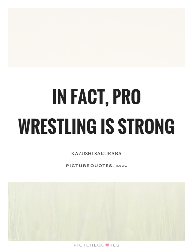 In fact, pro wrestling is strong Picture Quote #1