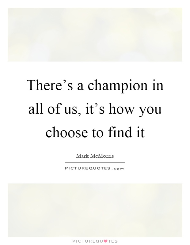 There's a champion in all of us, it's how you choose to find it Picture Quote #1