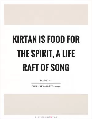 Kirtan is food for the spirit, a life raft of song Picture Quote #1