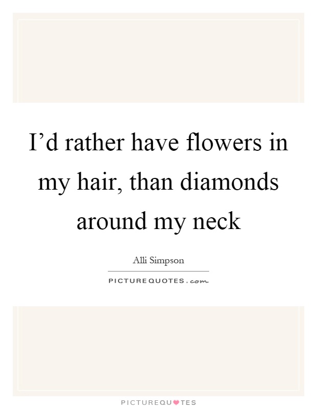 I'd rather have flowers in my hair, than diamonds around my neck Picture Quote #1