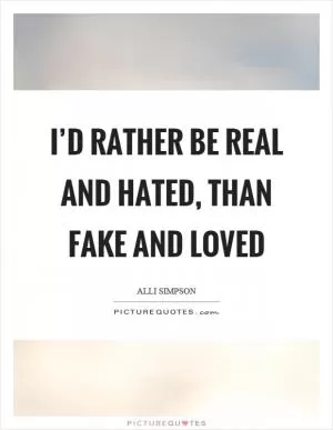 I’d rather be real and hated, than fake and loved Picture Quote #1