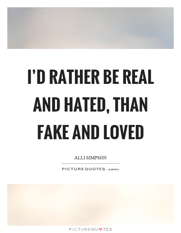 I'd rather be real and hated, than fake and loved Picture Quote #1