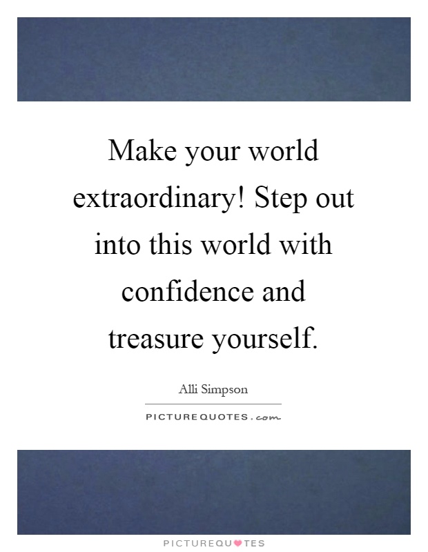 Make your world extraordinary! Step out into this world with confidence and treasure yourself Picture Quote #1