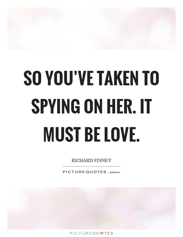 So you've taken to spying on her. It must be love Picture Quote #1