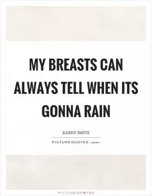 My breasts can always tell when its gonna rain Picture Quote #1