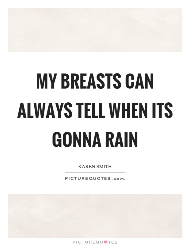 My breasts can always tell when its gonna rain Picture Quote #1