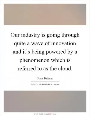 Our industry is going through quite a wave of innovation and it’s being powered by a phenomenon which is referred to as the cloud Picture Quote #1
