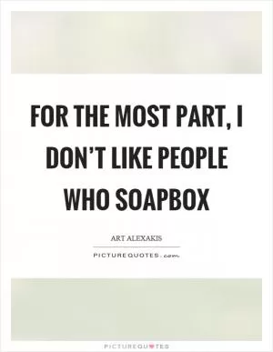 For the most part, I don’t like people who soapbox Picture Quote #1