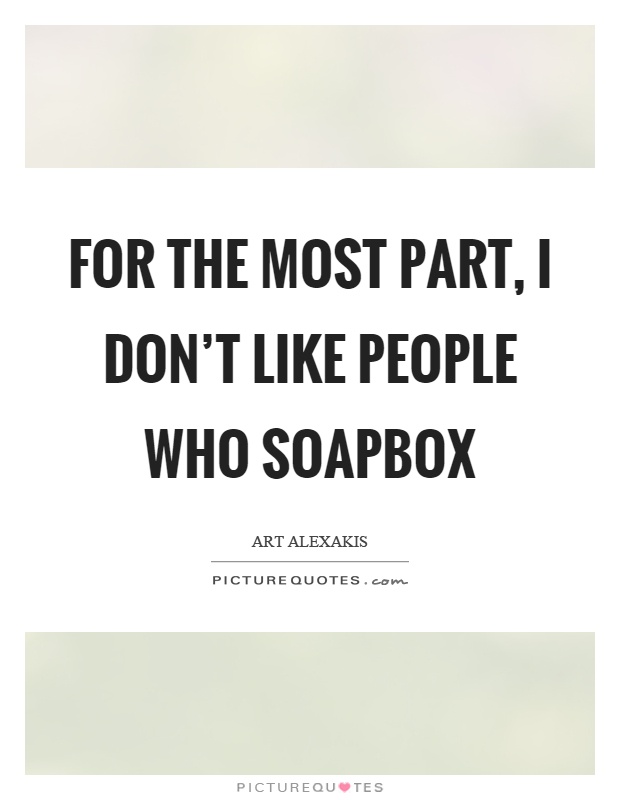 For the most part, I don't like people who soapbox Picture Quote #1