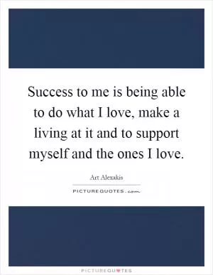 Success to me is being able to do what I love, make a living at it and to support myself and the ones I love Picture Quote #1