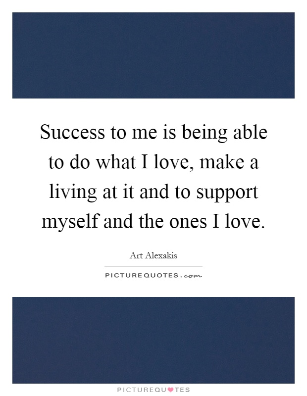 Success to me is being able to do what I love, make a living at it and to support myself and the ones I love Picture Quote #1