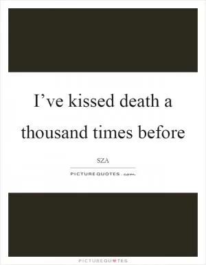 I’ve kissed death a thousand times before Picture Quote #1
