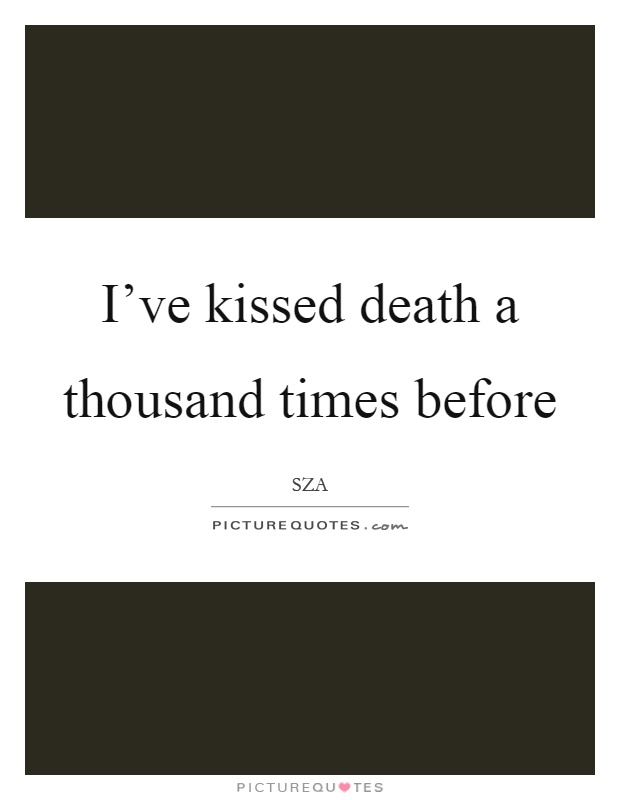 I've kissed death a thousand times before Picture Quote #1