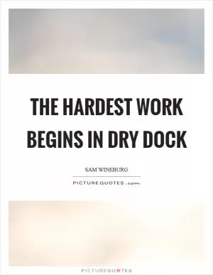 The hardest work begins in dry dock Picture Quote #1
