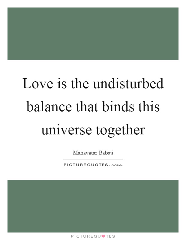 Love is the undisturbed balance that binds this universe together Picture Quote #1