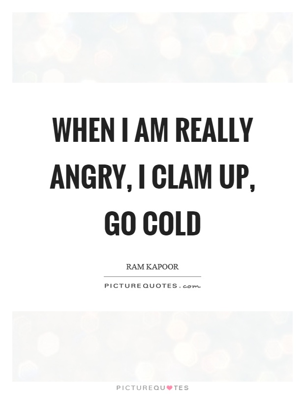 When I am really angry, I clam up, go cold Picture Quote #1