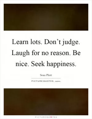 Learn lots. Don’t judge. Laugh for no reason. Be nice. Seek happiness Picture Quote #1