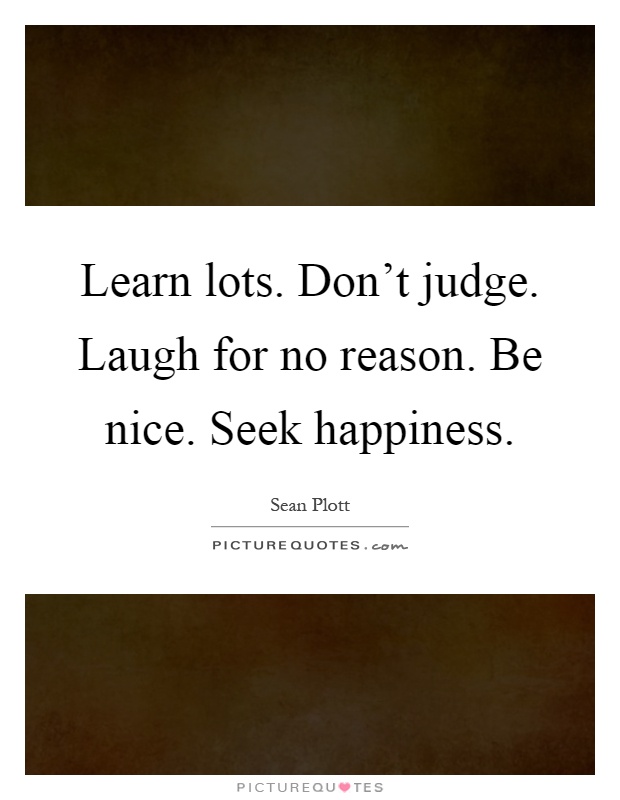 Learn lots. Don't judge. Laugh for no reason. Be nice. Seek happiness Picture Quote #1