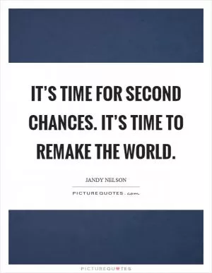 It’s time for second chances. It’s time to remake the world Picture Quote #1