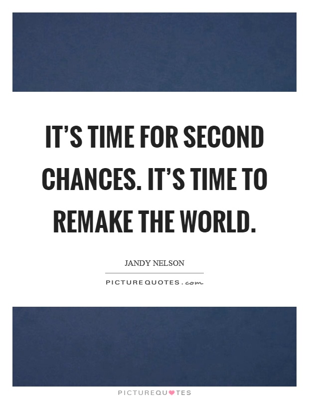 It's time for second chances. It's time to remake the world Picture Quote #1