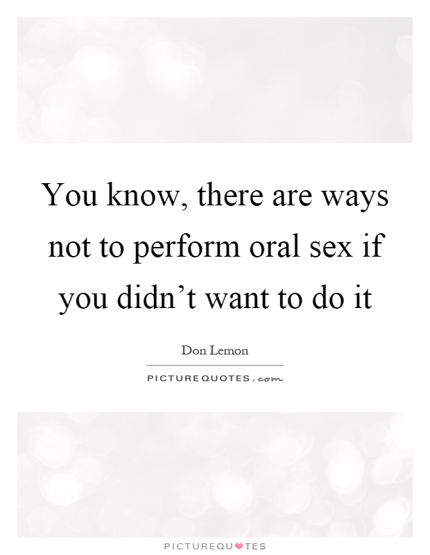 You know, there are ways not to perform oral sex if you didn't want to do it Picture Quote #1