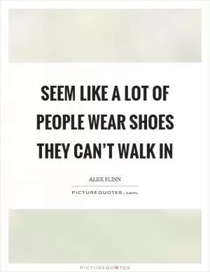 Seem like a lot of people wear shoes they can’t walk in Picture Quote #1