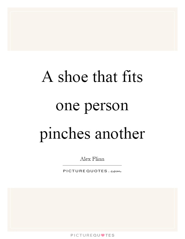 A shoe that fits one person pinches another Picture Quote #1