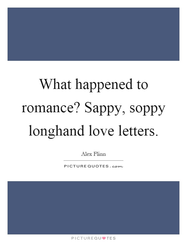 What happened to romance? Sappy, soppy longhand love letters Picture Quote #1