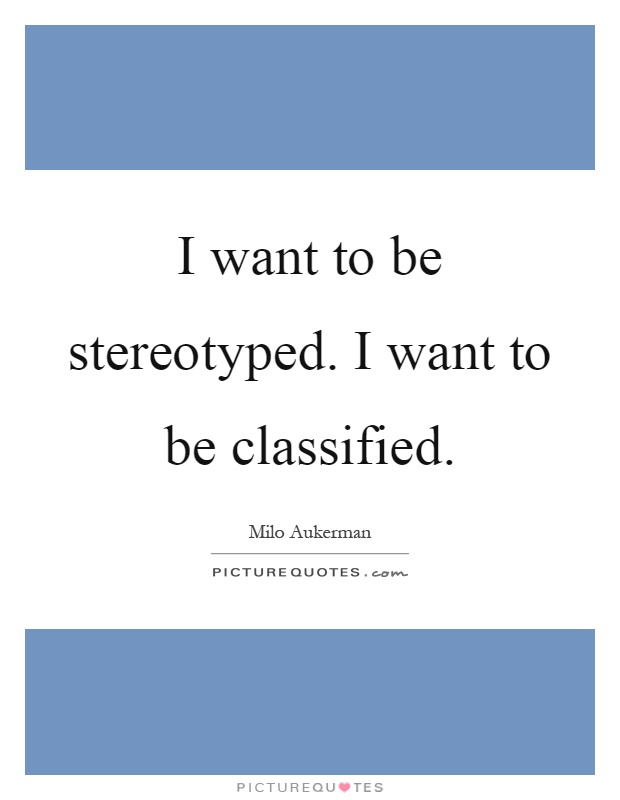 I want to be stereotyped. I want to be classified Picture Quote #1