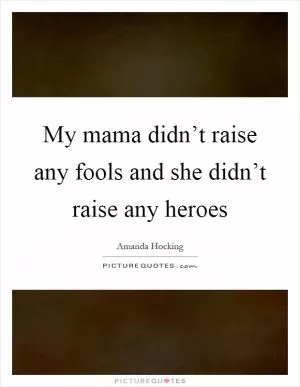 My mama didn’t raise any fools and she didn’t raise any heroes Picture Quote #1