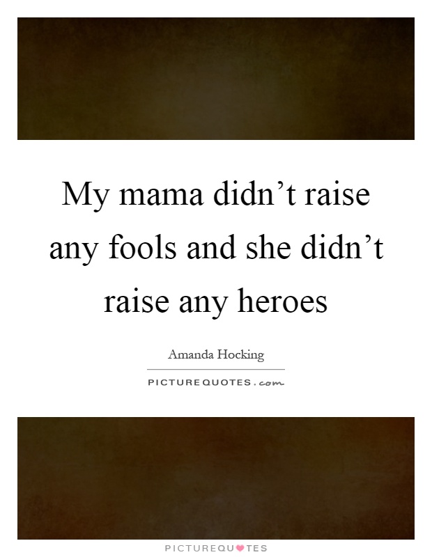 My mama didn't raise any fools and she didn't raise any heroes Picture Quote #1