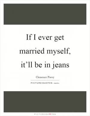 If I ever get married myself, it’ll be in jeans Picture Quote #1