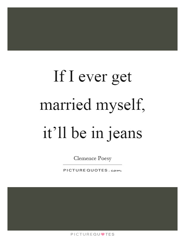 If I ever get married myself, it'll be in jeans Picture Quote #1
