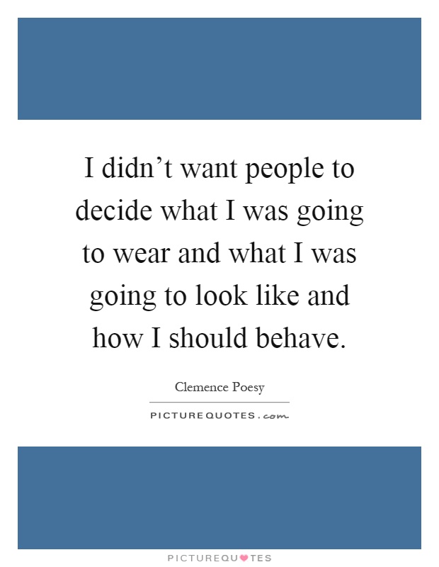 I didn't want people to decide what I was going to wear and what I was going to look like and how I should behave Picture Quote #1