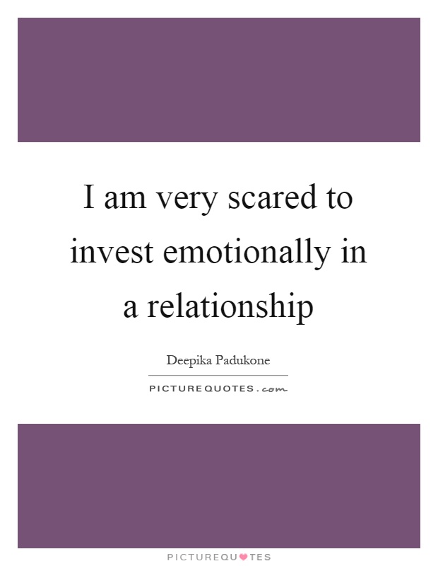 I am very scared to invest emotionally in a relationship Picture Quote #1
