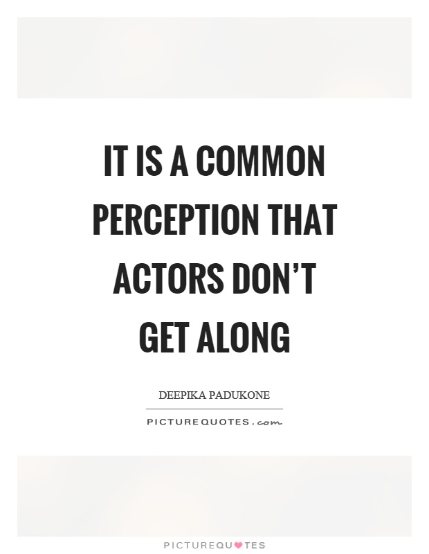 It is a common perception that actors don't get along Picture Quote #1