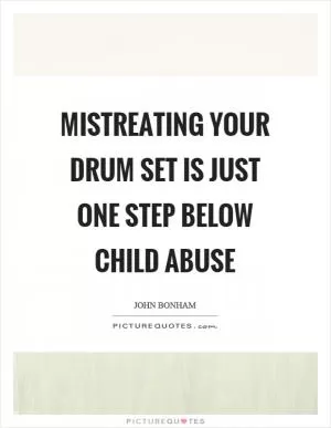 Mistreating your drum set is just one step below child abuse Picture Quote #1