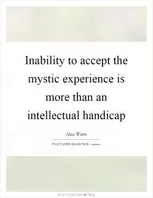 Inability to accept the mystic experience is more than an intellectual handicap Picture Quote #1
