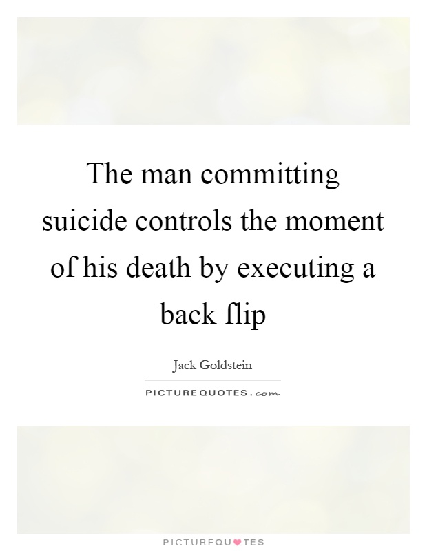 The man committing suicide controls the moment of his death by executing a back flip Picture Quote #1