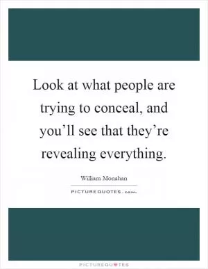 Look at what people are trying to conceal, and you’ll see that they’re revealing everything Picture Quote #1