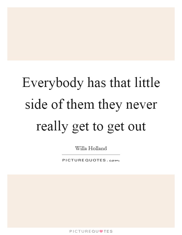 Everybody has that little side of them they never really get to get out Picture Quote #1