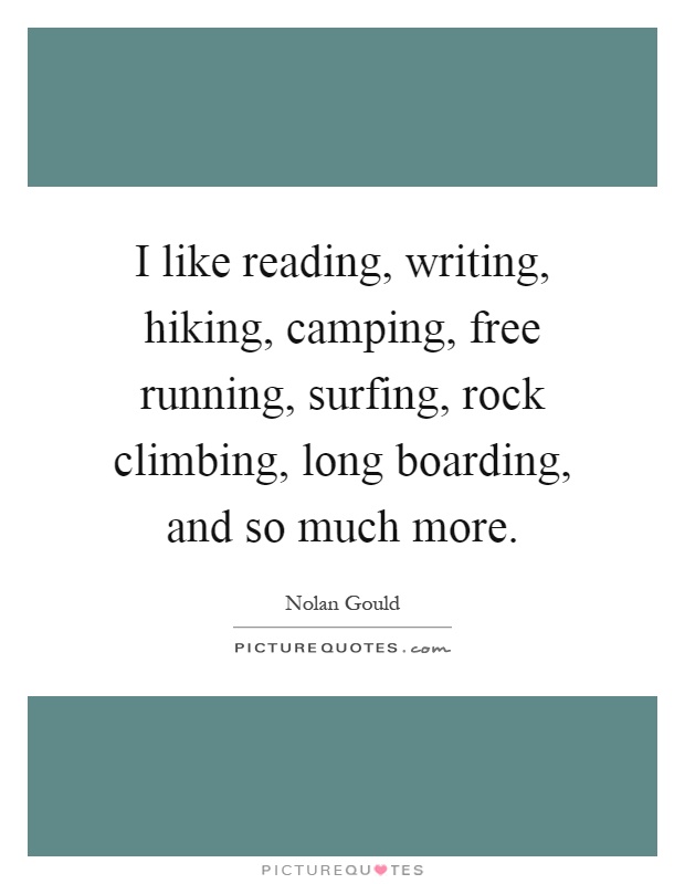 I like reading, writing, hiking, camping, free running, surfing, rock climbing, long boarding, and so much more Picture Quote #1