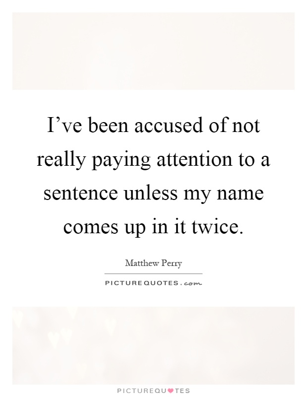 I've been accused of not really paying attention to a sentence unless my name comes up in it twice Picture Quote #1