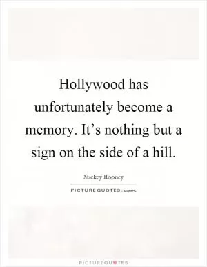 Hollywood has unfortunately become a memory. It’s nothing but a sign on the side of a hill Picture Quote #1