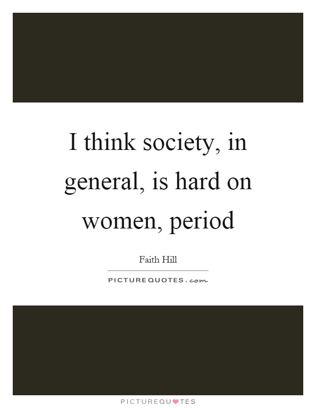 I think society, in general, is hard on women, period Picture Quote #1
